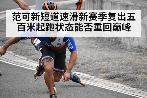 范可新短道速滑新赛季复出五百米起跑状态能否重回巅峰 - kaiyun